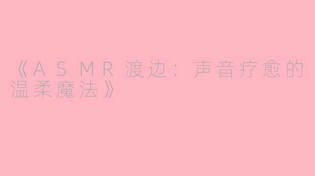 《ASMR渡边：声音疗愈的温柔魔法》