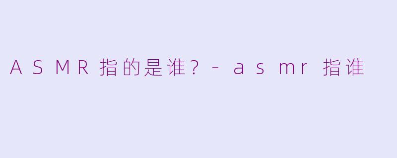 ASMR指的是谁?