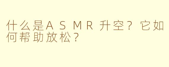 什么是ASMR升空？它如何帮助放松？