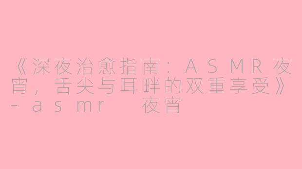 《深夜治愈指南：ASMR夜宵，舌尖与耳畔的双重享受》-asmr 夜宵