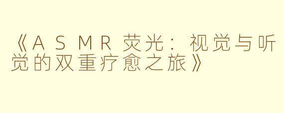 《ASMR荧光：视觉与听觉的双重疗愈之旅》