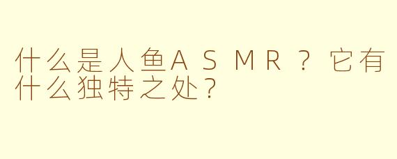 什么是人鱼ASMR?它有什么独特之处?