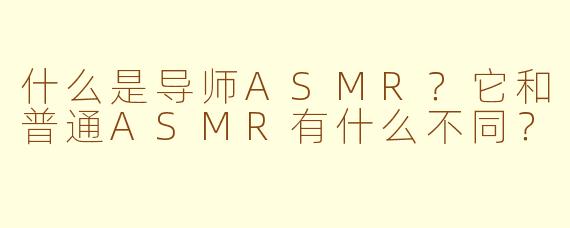 什么是导师ASMR?它和普通ASMR有什么不同?