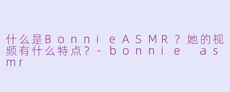 什么是BonnieASMR?她的视频有什么特点?