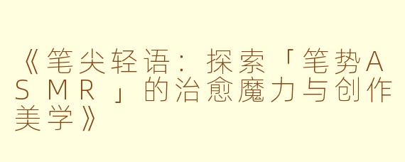 《笔尖轻语：探索「笔势ASMR」的治愈魔力与创作美学》