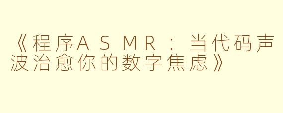 《程序ASMR：当代码声波治愈你的数字焦虑》