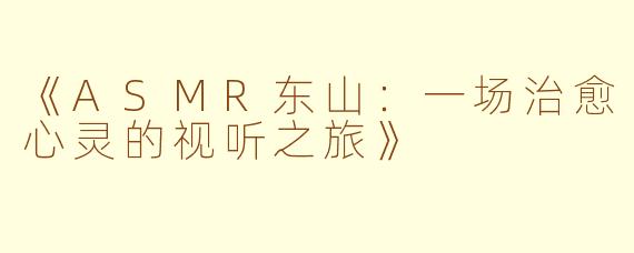 《ASMR东山：一场治愈心灵的视听之旅》