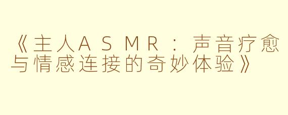 《主人ASMR：声音疗愈与情感连接的奇妙体验》