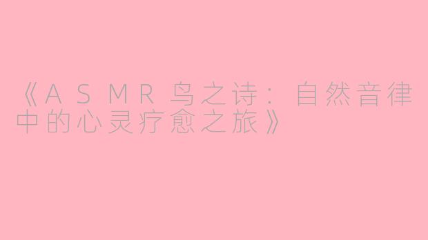 《ASMR鸟之诗：自然音律中的心灵疗愈之旅》