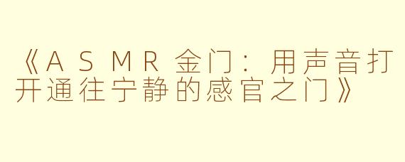 《ASMR金门：用声音打开通往宁静的感官之门》