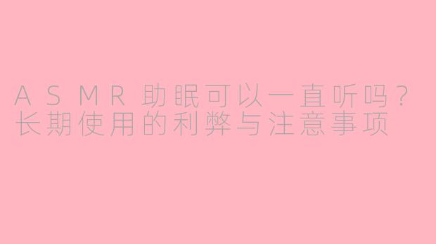 ASMR助眠可以一直听吗?长期使用的利弊与注意事项