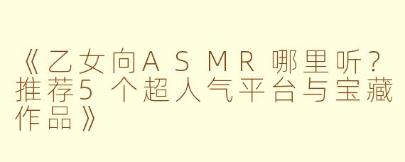 《乙女向ASMR哪里听？推荐5个超人气平台与宝藏作品》