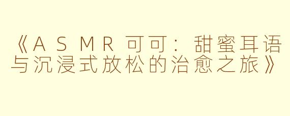 《ASMR可可：甜蜜耳语与沉浸式放松的治愈之旅》