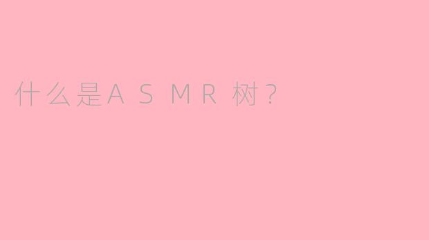 什么是ASMR树？