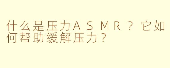 什么是压力ASMR？它如何帮助缓解压力？