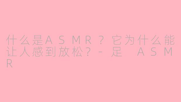 什么是ASMR？它为什么能让人感到放松？-足 ASMR