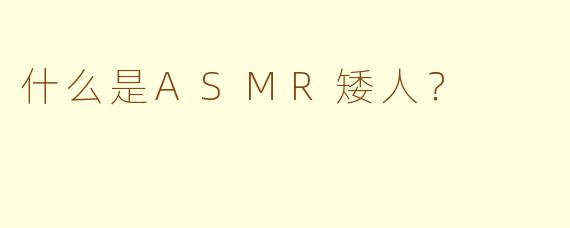 什么是ASMR矮人？