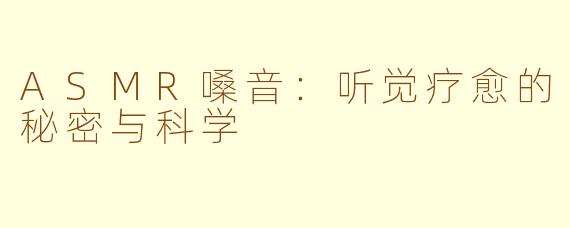ASMR嗓音：听觉疗愈的秘密与科学