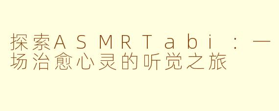 探索ASMRTabi：一场治愈心灵的听觉之旅