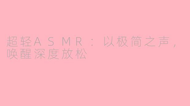 超轻ASMR：以极简之声，唤醒深度放松