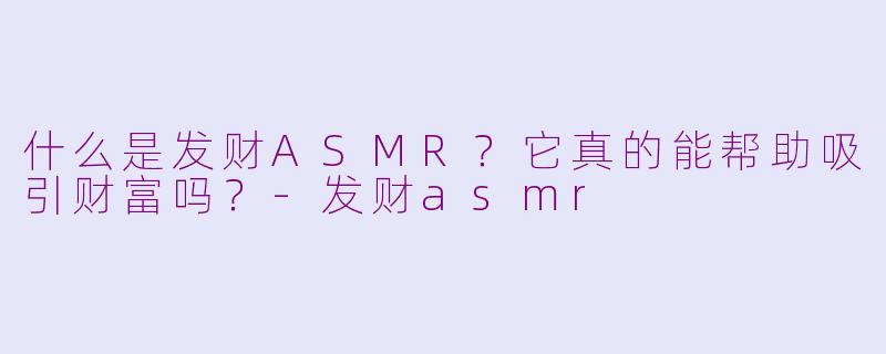 什么是发财ASMR？它真的能帮助吸引财富吗？