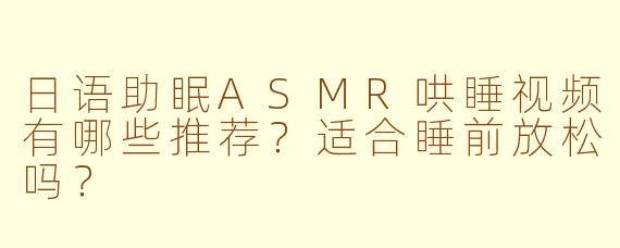 日语助眠ASMR哄睡视频有哪些推荐？适合睡前放松吗？