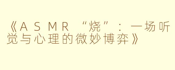 《ASMR“烧”：一场听觉与心理的微妙博弈》