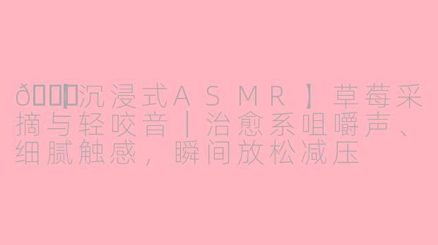 🍓【沉浸式ASMR】草莓采摘与轻咬音｜治愈系咀嚼声、细腻触感，瞬间放松减压
