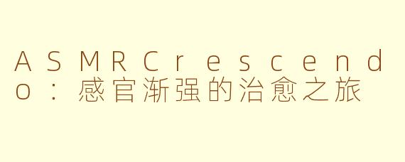 ASMRCrescendo：感官渐强的治愈之旅