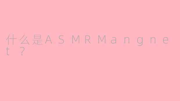 什么是ASMRMangnet？