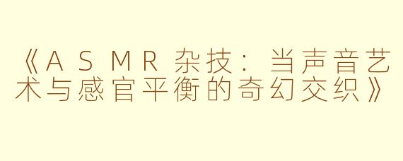 《ASMR杂技：当声音艺术与感官平衡的奇幻交织》