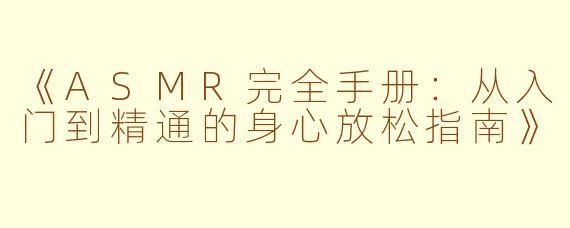 《ASMR完全手册：从入门到精通的身心放松指南》