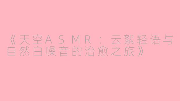 《天空ASMR：云絮轻语与自然白噪音的治愈之旅》