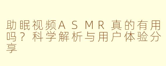助眠视频ASMR真的有用吗？科学解析与用户体验分享