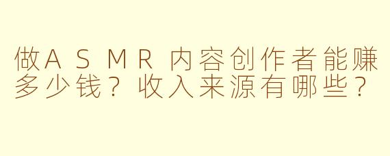 做ASMR内容创作者能赚多少钱？收入来源有哪些？