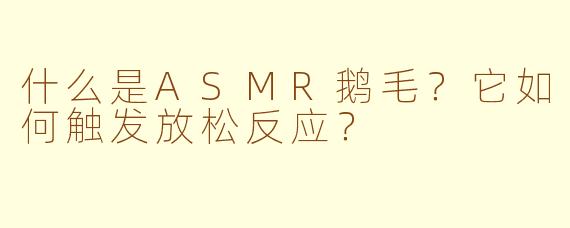 什么是ASMR鹅毛？它如何触发放松反应？
