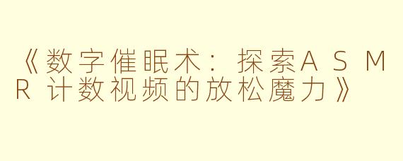 《数字催眠术：探索ASMR计数视频的放松魔力》