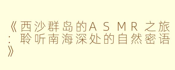 《西沙群岛的ASMR之旅：聆听南海深处的自然密语》