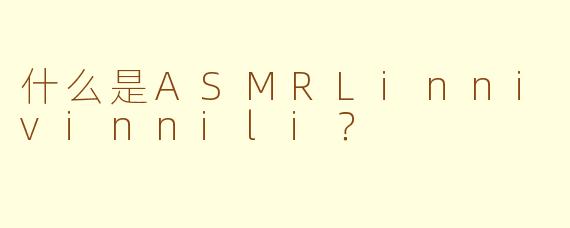 什么是ASMRLinnivinnili？