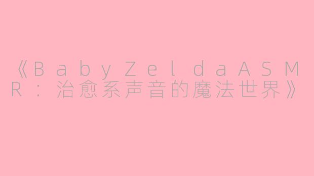 《BabyZeldaASMR：治愈系声音的魔法世界》