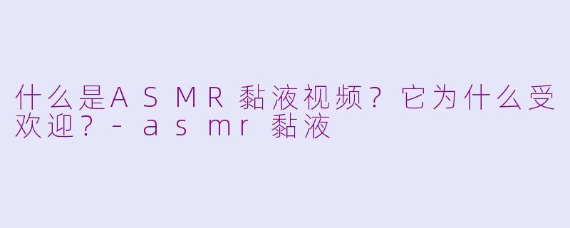 什么是ASMR黏液视频？它为什么受欢迎？-asmr黏液