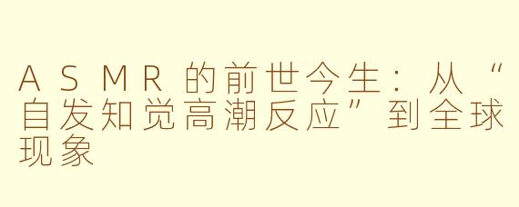 ASMR的前世今生:从“自发知觉高潮反应”到全球现象