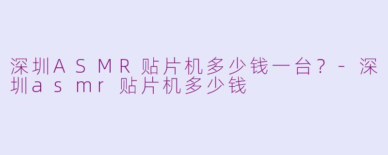 深圳ASMR贴片机多少钱一台?