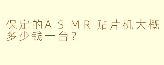 保定的ASMR贴片机大概多少钱一台？