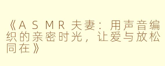 《ASMR夫妻：用声音编织的亲密时光，让爱与放松同在》