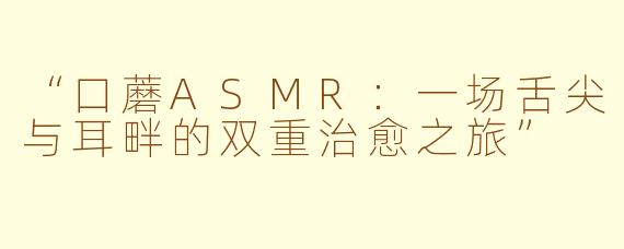 “口蘑ASMR：一场舌尖与耳畔的双重治愈之旅”
