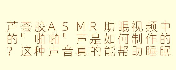 芦荟胶ASMR助眠视频中的