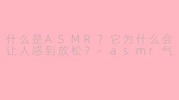什么是ASMR？它为什么会让人感到放松？