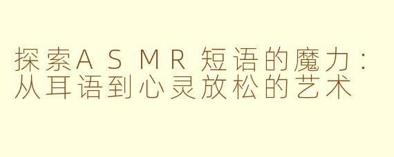 探索ASMR短语的魔力：从耳语到心灵放松的艺术