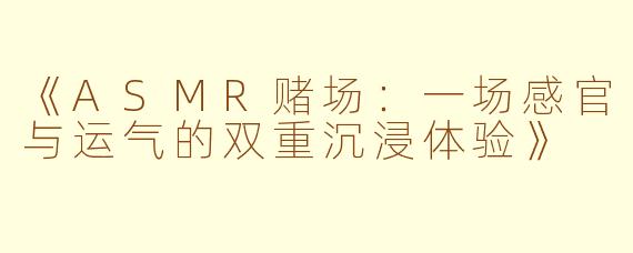 《ASMR赌场：一场感官与运气的双重沉浸体验》